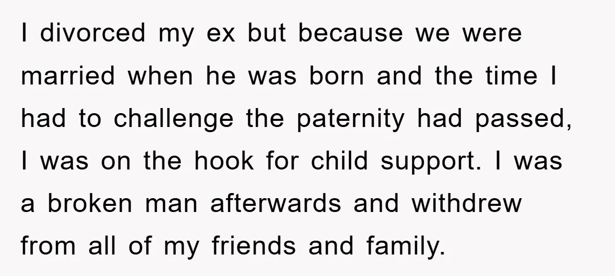 I divorced my ex but because we were married when he was born and the time I had to challenge the paternity had passed, I was on the hook for...