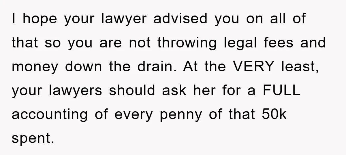I hope your lawyer advised you on all of that so you are not throwing legal fees and money down the drain. At the VERY least, your lawyers should ask...