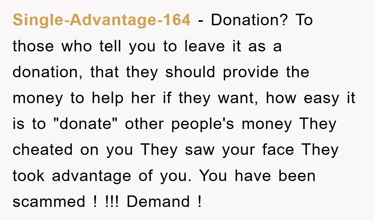 Single-Advantage-164 − Donation? To those who tell you to leave it as a donation, that they should provide the money to help her if they want, how easy it is...