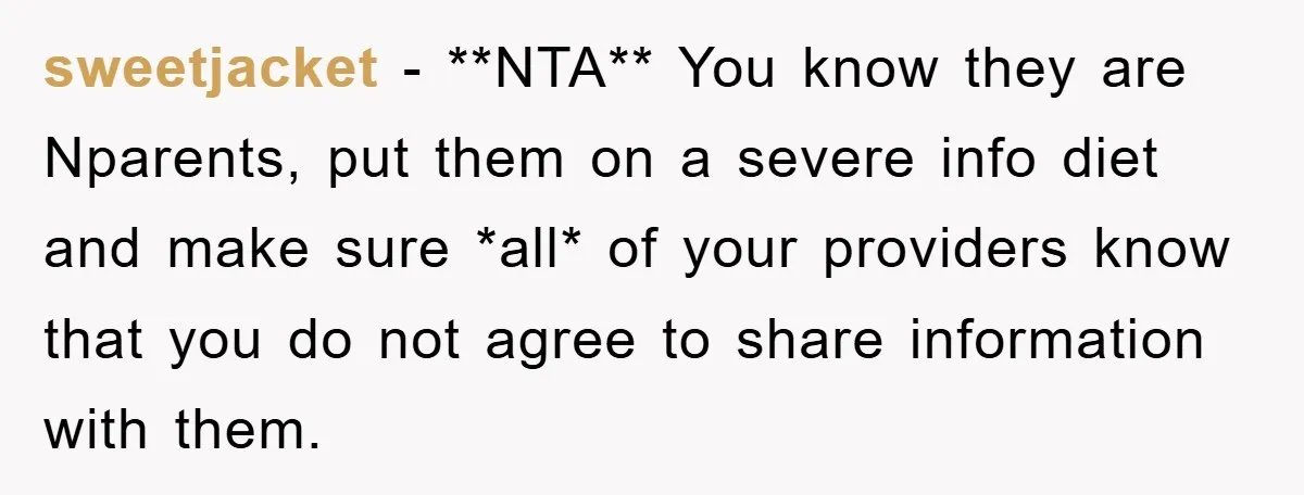 sweetjacket − **NTA** You know they are Nparents, put them on a severe info diet and make sure *all* of your providers know that you do not agree to share...