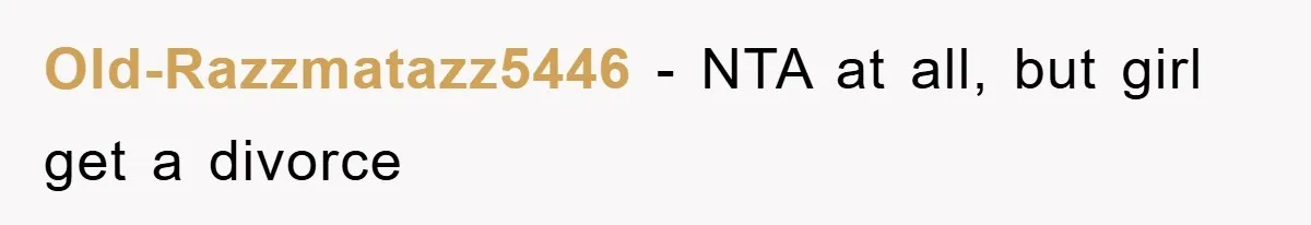 Old-Razzmatazz5446 − NTA at all, but girl get a divorce