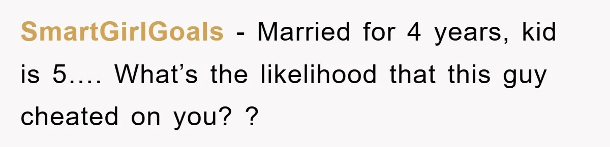 SmartGirlGoals − Married for 4 years, kid is 5…. What’s the likelihood that this guy cheated on you? ?