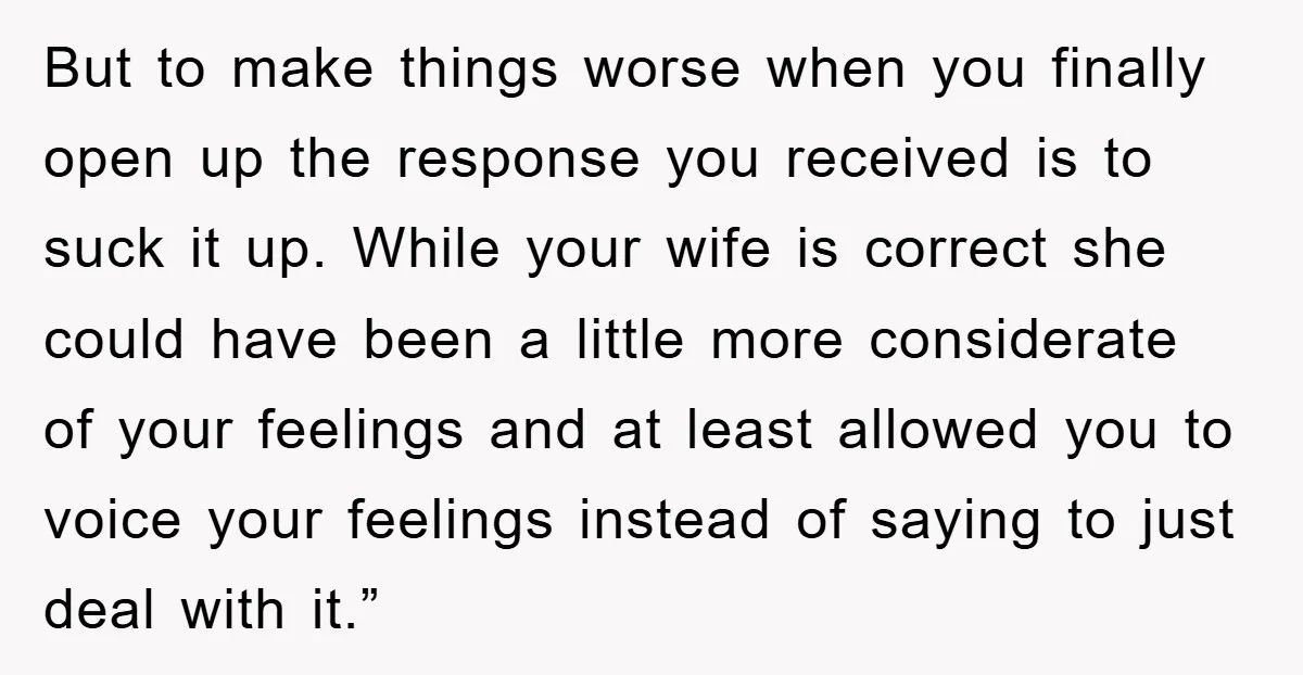 But to make things worse when you finally open up the response you received is to suck it up. While your wife is correct she could have been a little...