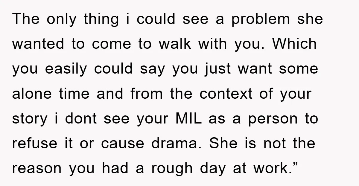 The only thing i could see a problem she wanted to come to walk with you. Which you easily could say you just want some alone time and from the...