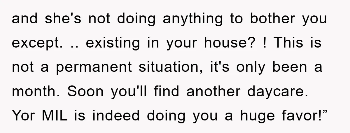 and she's not doing anything to bother you except. .. existing in your house? ! This is not a permanent situation, it's only been a month. Soon you'll find another...