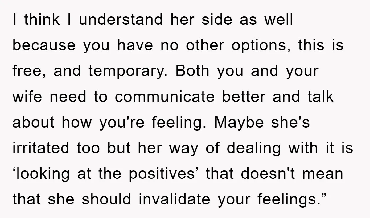 I think I understand her side as well because you have no other options, this is free, and temporary. Both you and your wife need to communicate better and talk...