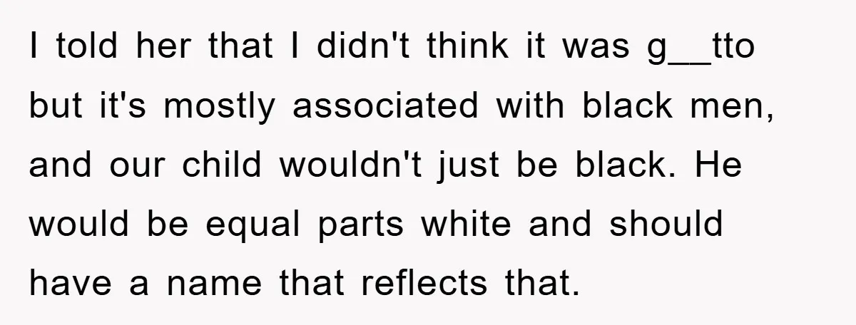 I told her that I didn't think it was g__tto but it's mostly associated with black men, and our child wouldn't just be black. He would be equal parts white...