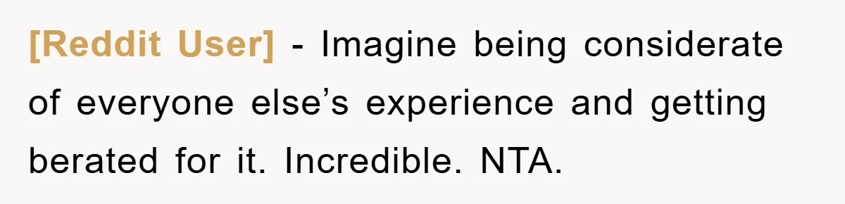[Reddit User] − Imagine being considerate of everyone else’s experience and getting berated for it. Incredible. NTA.