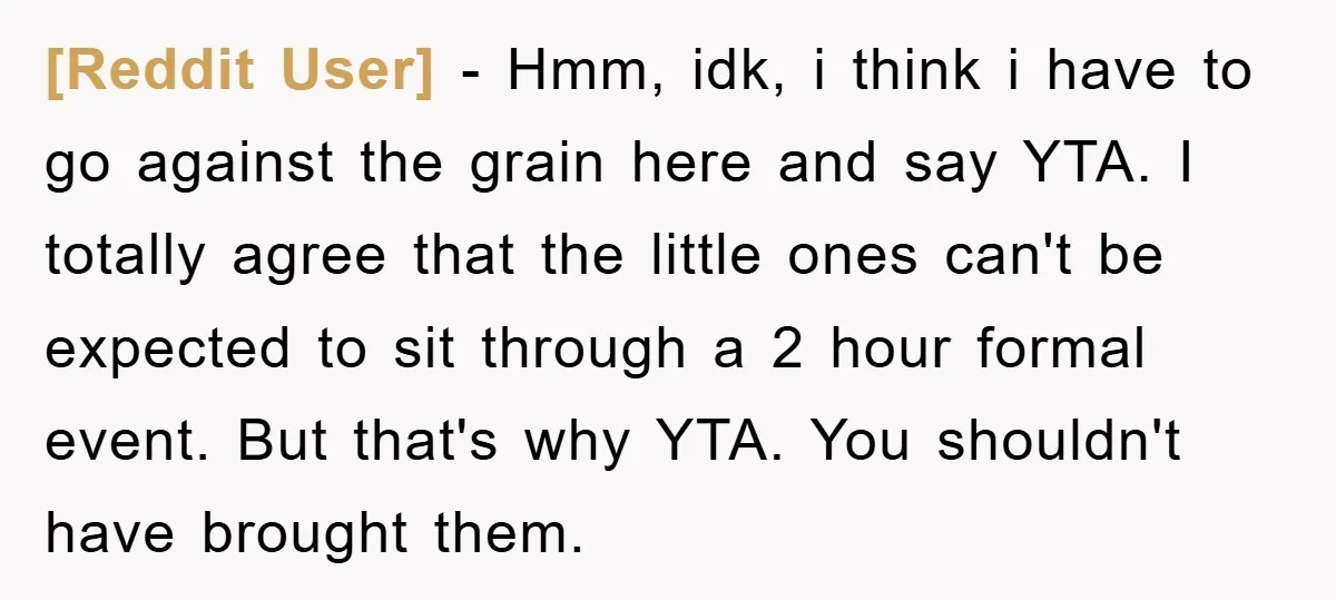 [Reddit User] − Hmm, idk, i think i have to go against the grain here and say YTA. I totally agree that the little ones can't be expected to sit...