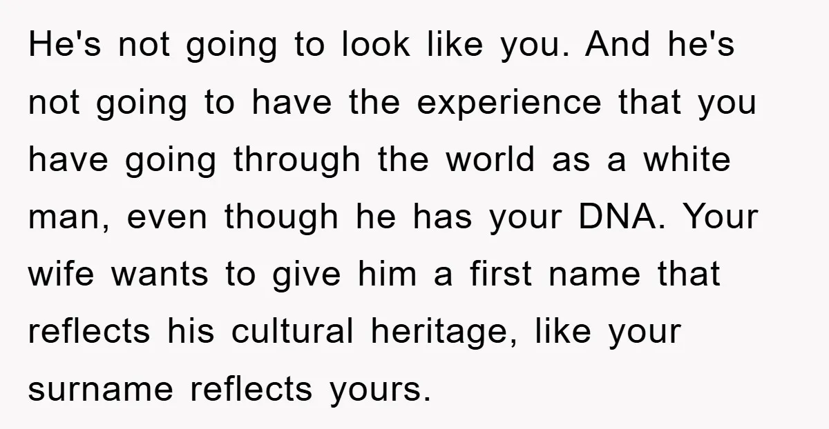 He's not going to look like you. And he's not going to have the experience that you have going through the world as a white man, even though he has...