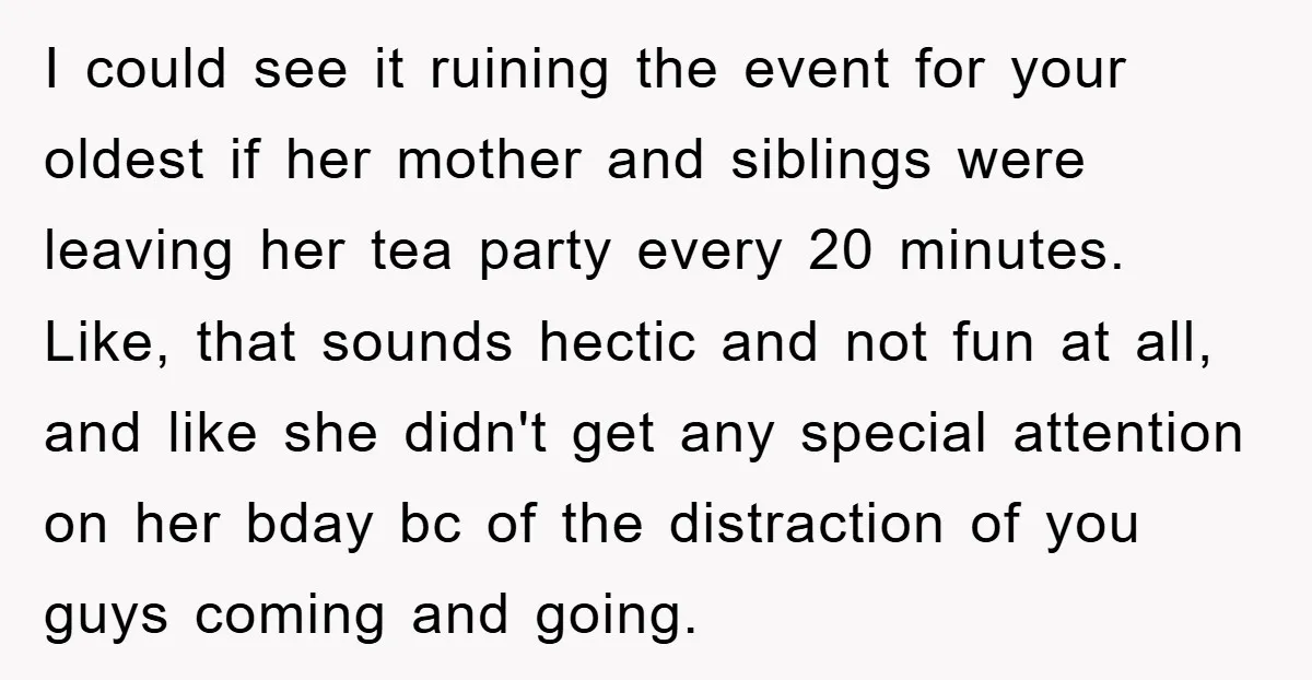 I could see it ruining the event for your oldest if her mother and siblings were leaving her tea party every 20 minutes. Like, that sounds hectic and not fun...
