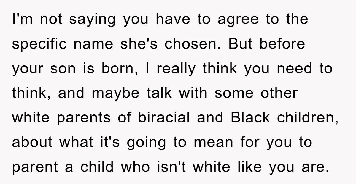 I'm not saying you have to agree to the specific name she's chosen. But before your son is born, I really think you need to think, and maybe talk with...