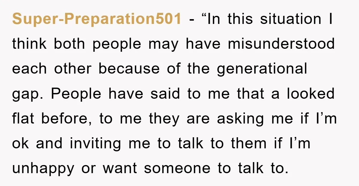 Super-Preparation501 - “In this situation I think both people may have misunderstood each other because of the generational gap. People have said to me that a looked flat before, to...