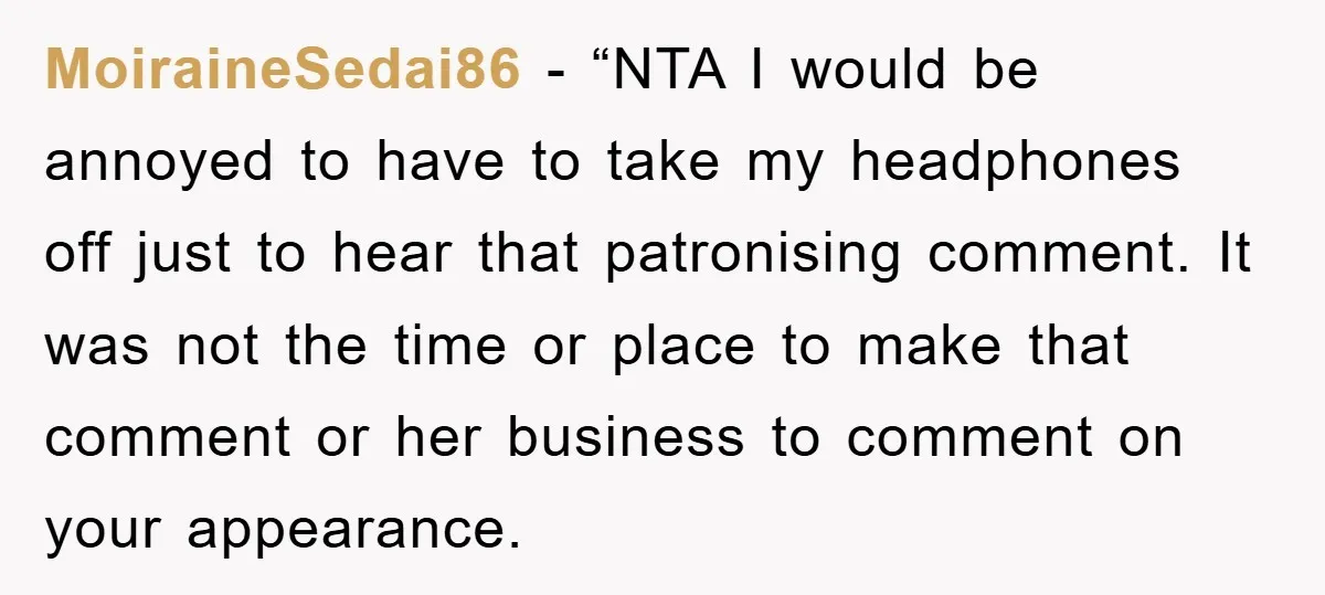 MoiraineSedai86 - “NTA I would be annoyed to have to take my headphones off just to hear that patronising comment. It was not the time or place to make that...
