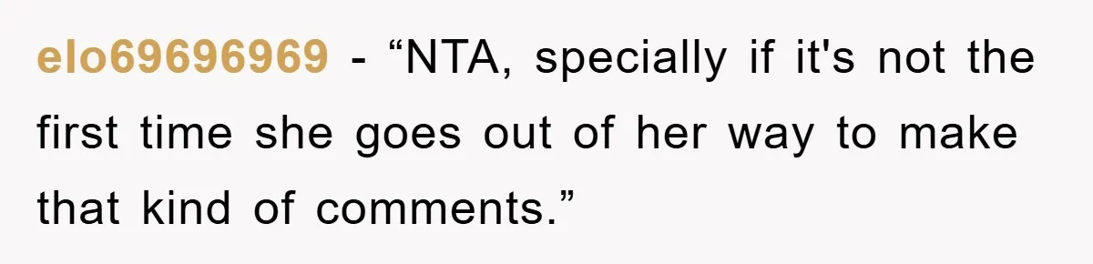 elo69696969 - “NTA, specially if it's not the first time she goes out of her way to make that kind of comments.”