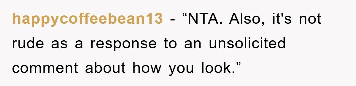 happycoffeebean13 - “NTA. Also, it's not rude as a response to an unsolicited comment about how you look.”