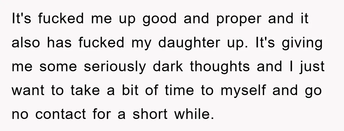It's fucked me up good and proper and it also has fucked my daughter up. It's giving me some seriously dark thoughts and I just want to take a bit...