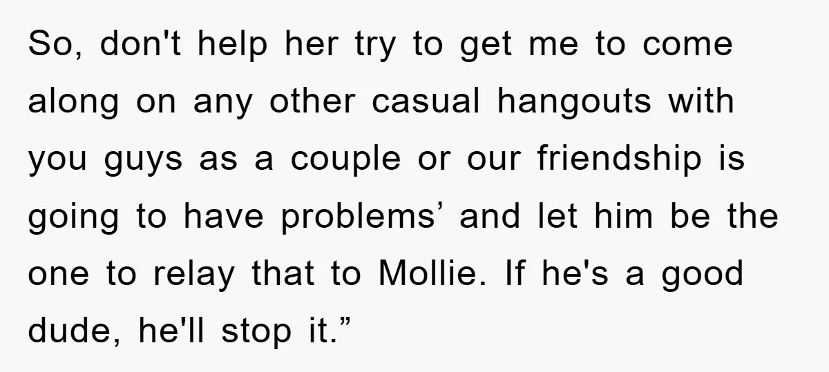 So, don't help her try to get me to come along on any other casual hangouts with you guys as a couple or our friendship is going to have problems’...