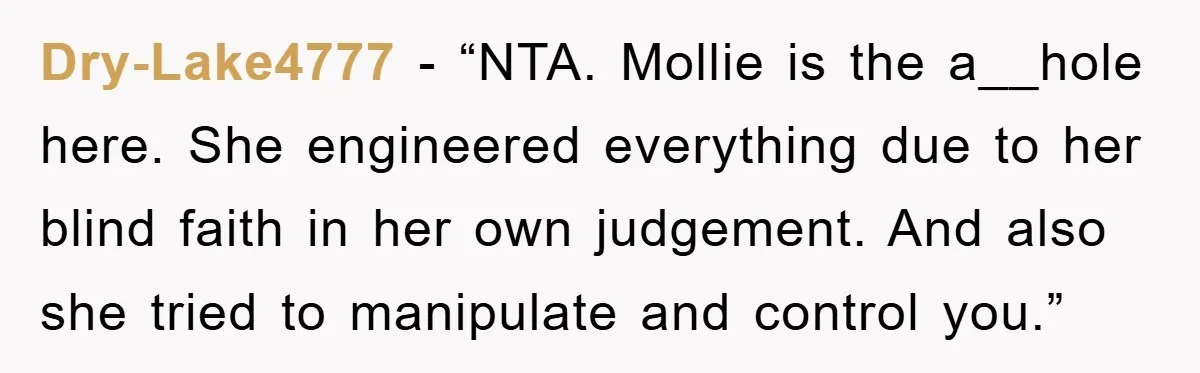 Dry-Lake4777 - “NTA. Mollie is the a__hole here. She engineered everything due to her blind faith in her own judgement. And also she tried to manipulate and control you.”