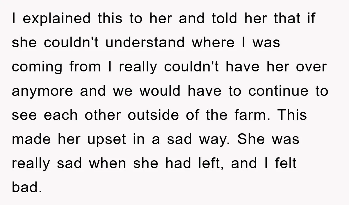 I explained this to her and told her that if she couldn't understand where I was coming from I really couldn't have her over anymore and we would have to...
