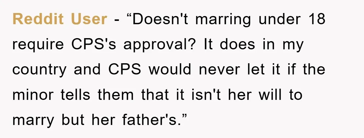 Reddit User - “Doesn't marring under 18 require CPS's approval? It does in my country and CPS would never let it if the minor tells them that it isn't her...