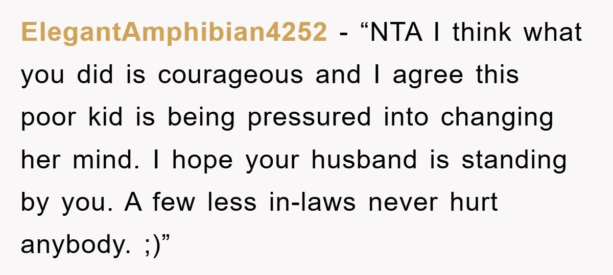 ElegantAmphibian4252 - “NTA I think what you did is courageous and I agree this poor kid is being pressured into changing her mind. I hope your husband is standing by...