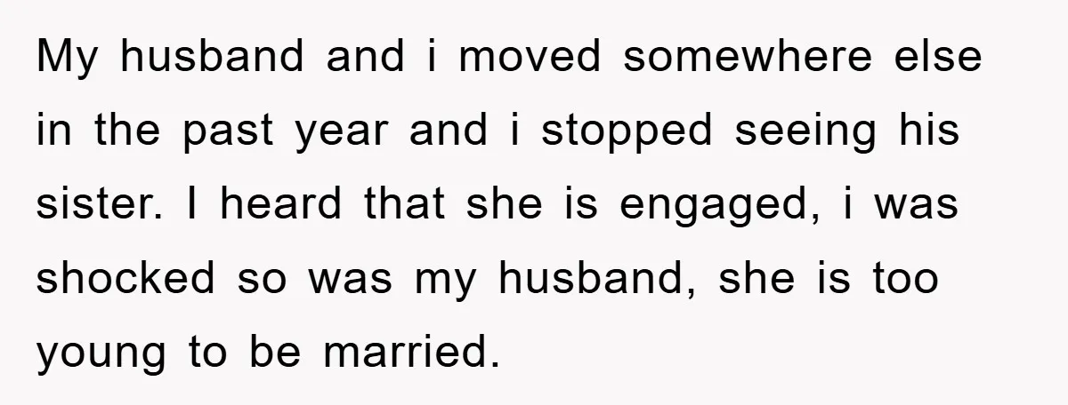 My husband and i moved somewhere else in the past year and i stopped seeing his sister. I heard that she is engaged, i was shocked so was my husband,...