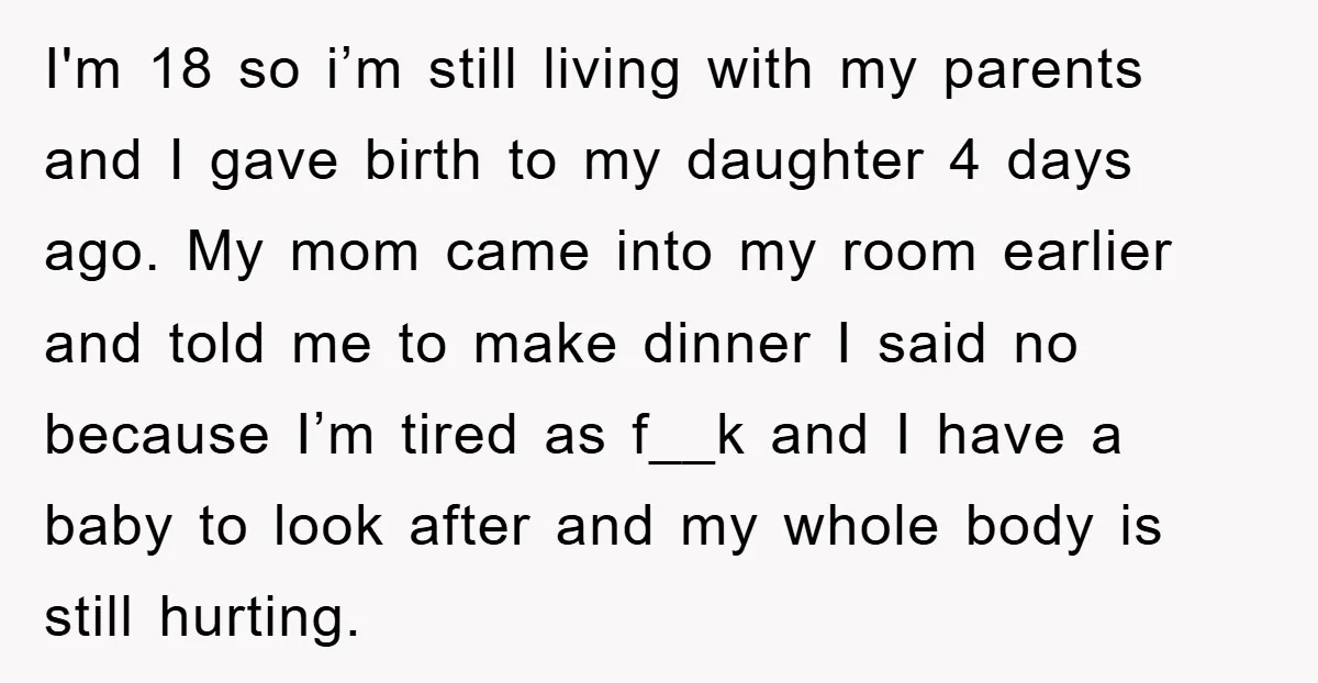 I'm 18 so i’m still living with my parents and I gave birth to my daughter 4 days ago. My mom came into my room earlier and told me to...