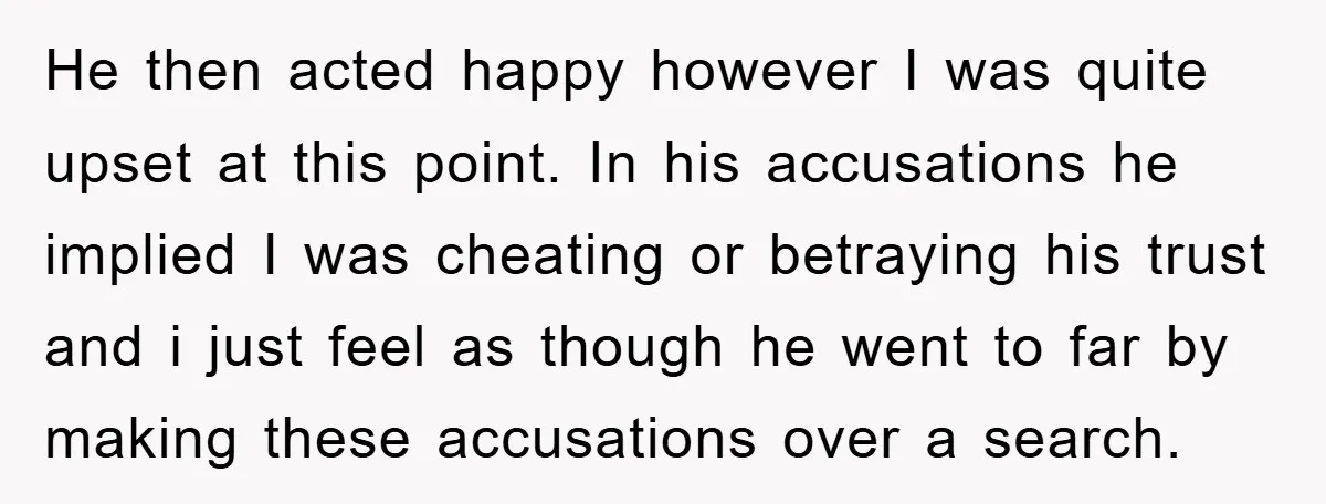 He then acted happy however I was quite upset at this point. In his accusations he implied I was cheating or betraying his trust and i just feel as though...
