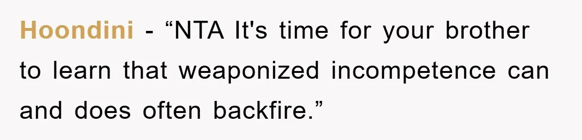 Hoondini - “NTA It's time for your brother to learn that weaponized incompetence can and does often backfire.”