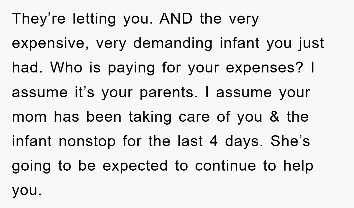 They’re letting you. AND the very expensive, very demanding infant you just had. Who is paying for your expenses? I assume it’s your parents. I assume your mom has been...