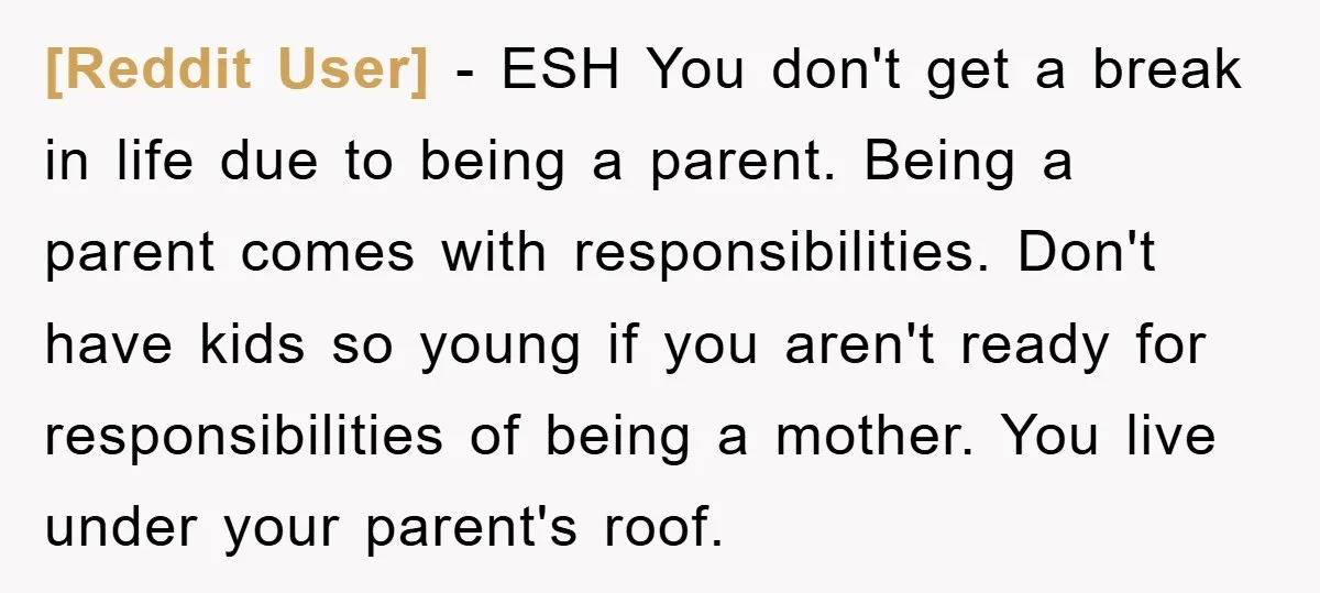 [Reddit User] − ESH You don't get a break in life due to being a parent. Being a parent comes with responsibilities. Don't have kids so young if you aren't...