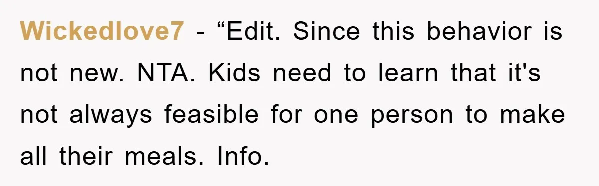 Wickedlove7 - “Edit. Since this behavior is not new. NTA. Kids need to learn that it's not always feasible for one person to make all their meals. Info.