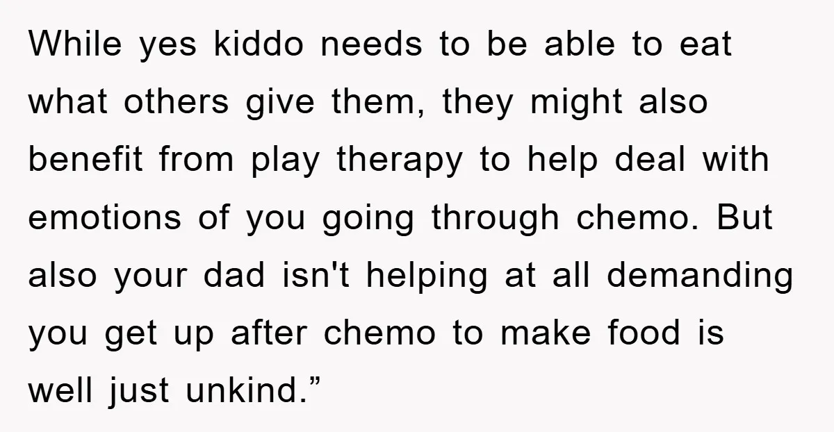 While yes kiddo needs to be able to eat what others give them, they might also benefit from play therapy to help deal with emotions of you going through chemo....