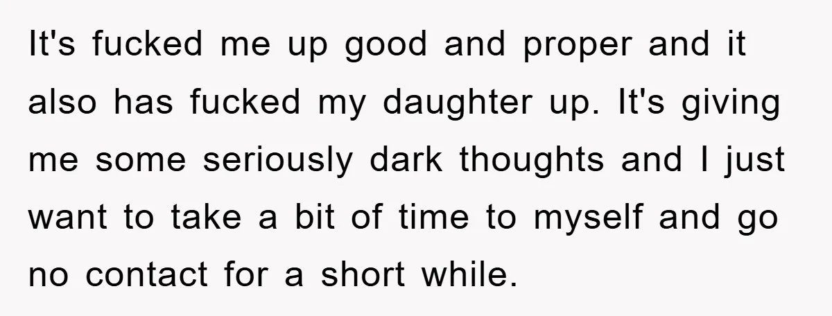 It's fucked me up good and proper and it also has fucked my daughter up. It's giving me some seriously dark thoughts and I just want to take a bit...