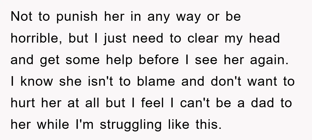 Not to punish her in any way or be horrible, but I just need to clear my head and get some help before I see her again. I know she...