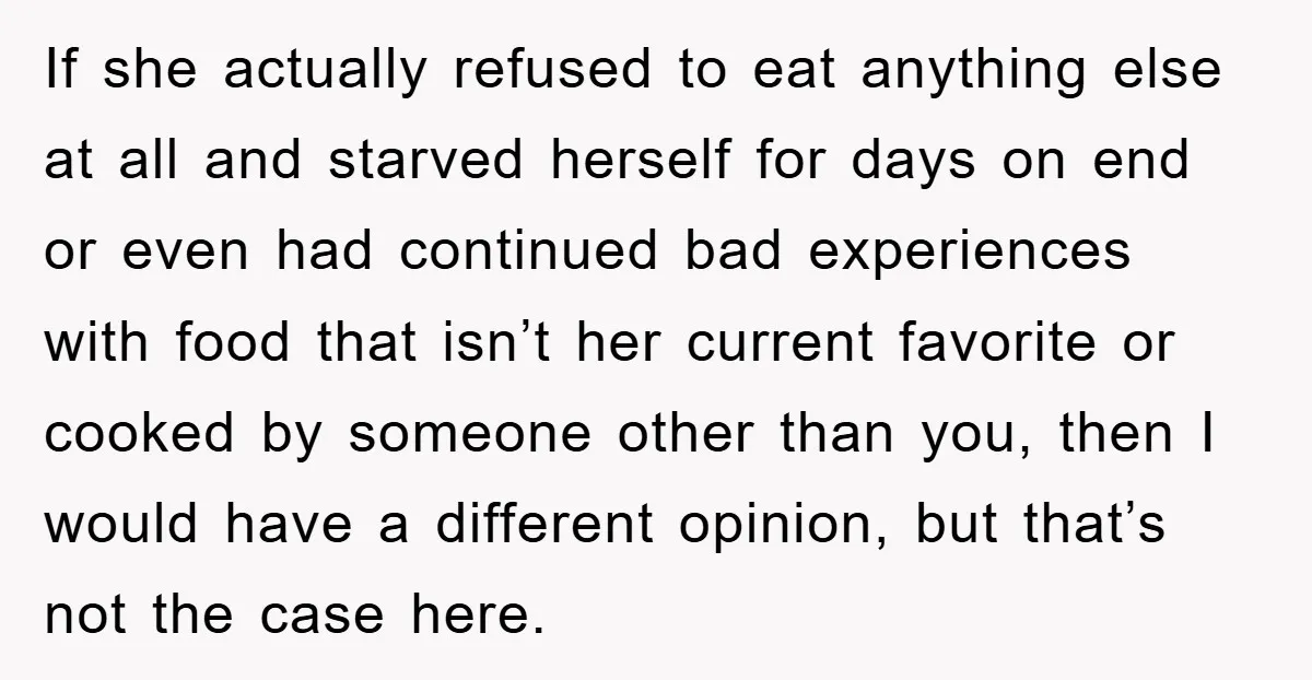 If she actually refused to eat anything else at all and starved herself for days on end or even had continued bad experiences with food that isn’t her current favorite...