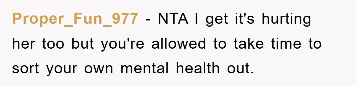 Proper_Fun_977 − NTA I get it's hurting her too but you're allowed to take time to sort your own mental health out.