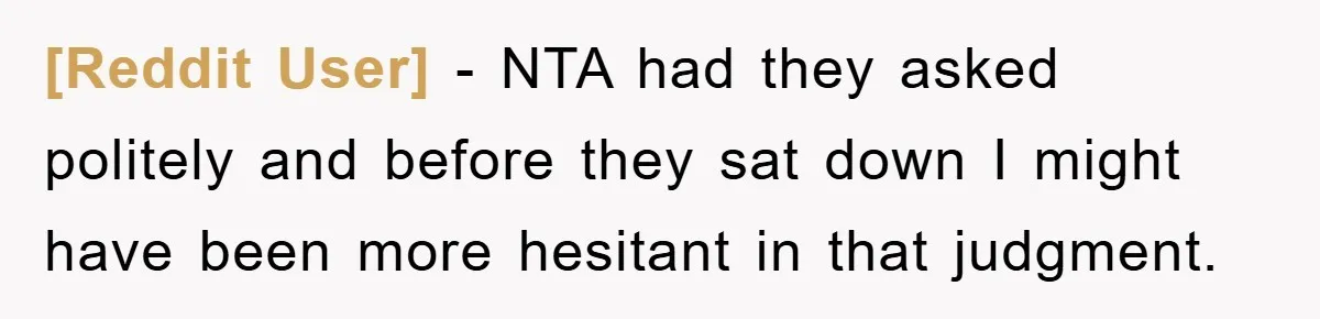 [Reddit User] − NTA had they asked politely and before they sat down I might have been more hesitant in that judgment.
