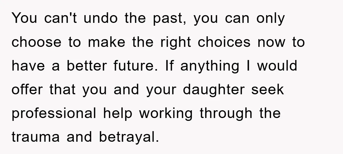 You can't undo the past, you can only choose to make the right choices now to have a better future. If anything I would offer that you and your daughter...