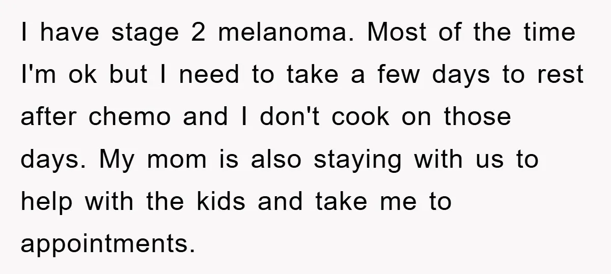 I have stage 2 melanoma. Most of the time I'm ok but I need to take a few days to rest after chemo and I don't cook on those days....