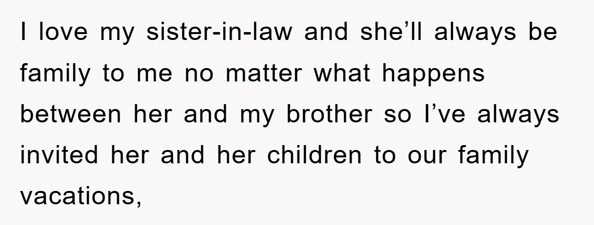 I love my sister-in-law and she’ll always be family to me no matter what happens between her and my brother so I’ve always invited her and her children to our...