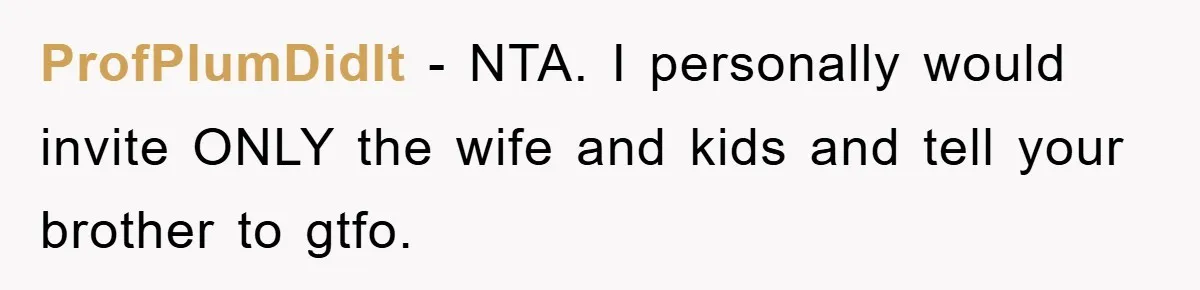 ProfPlumDidIt − NTA. I personally would invite ONLY the wife and kids and tell your brother to gtfo.