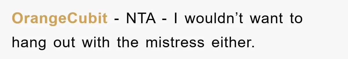 OrangeCubit − NTA - I wouldn’t want to hang out with the mistress either.