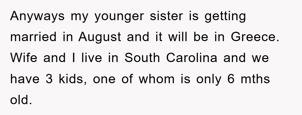Anyways my younger sister is getting married in August and it will be in Greece. Wife and I live in South Carolina and we have 3 kids, one of whom...