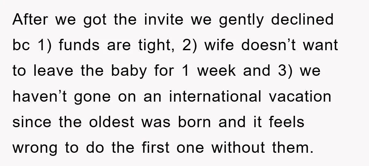 After we got the invite we gently declined bc 1) funds are tight, 2) wife doesn’t want to leave the baby for 1 week and 3) we haven’t gone on...