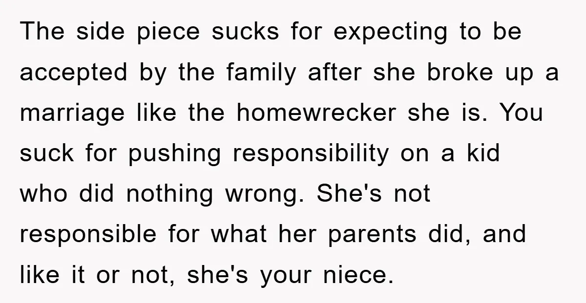 The side piece sucks for expecting to be accepted by the family after she broke up a marriage like the homewrecker she is. You suck for pushing responsibility on a...