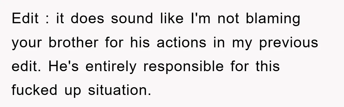 Edit : it does sound like I'm not blaming your brother for his actions in my previous edit. He's entirely responsible for this fucked up situation.