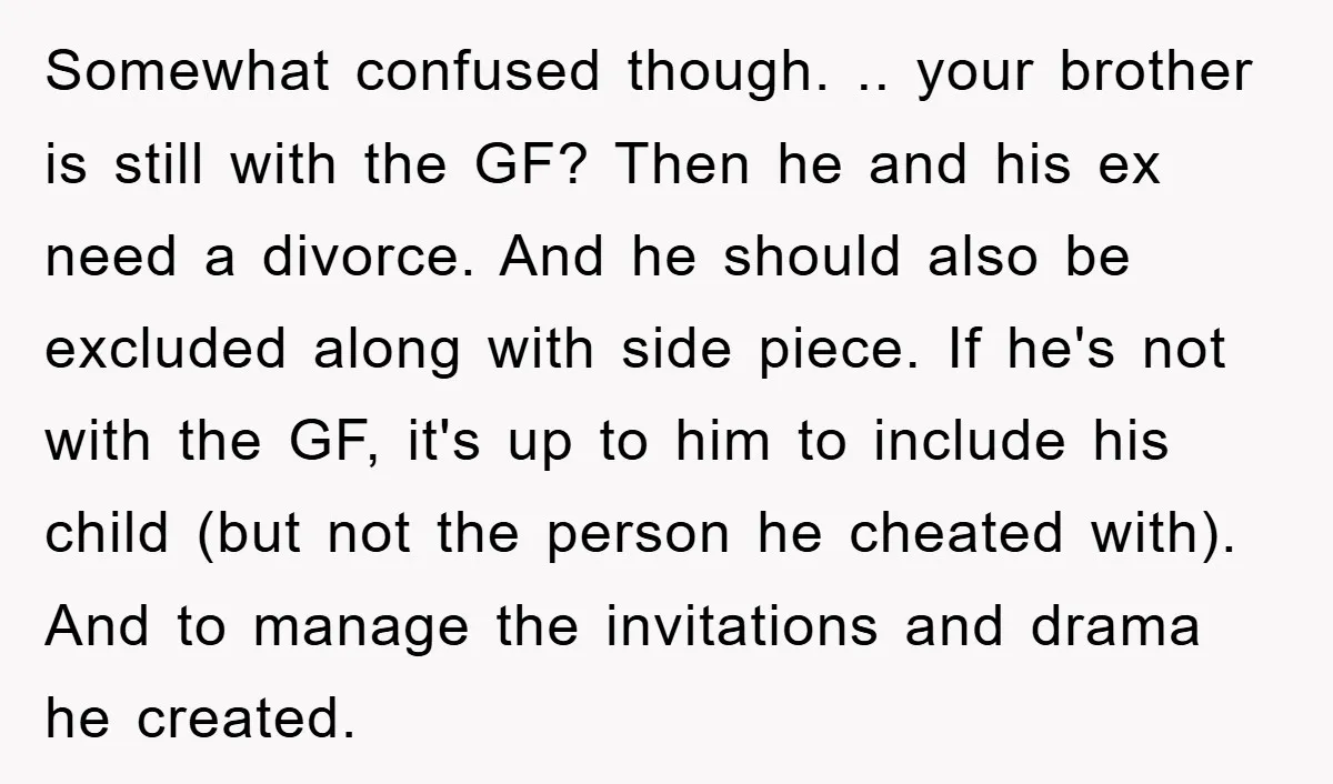 Somewhat confused though. .. your brother is still with the GF? Then he and his ex need a divorce. And he should also be excluded along with side piece. If...