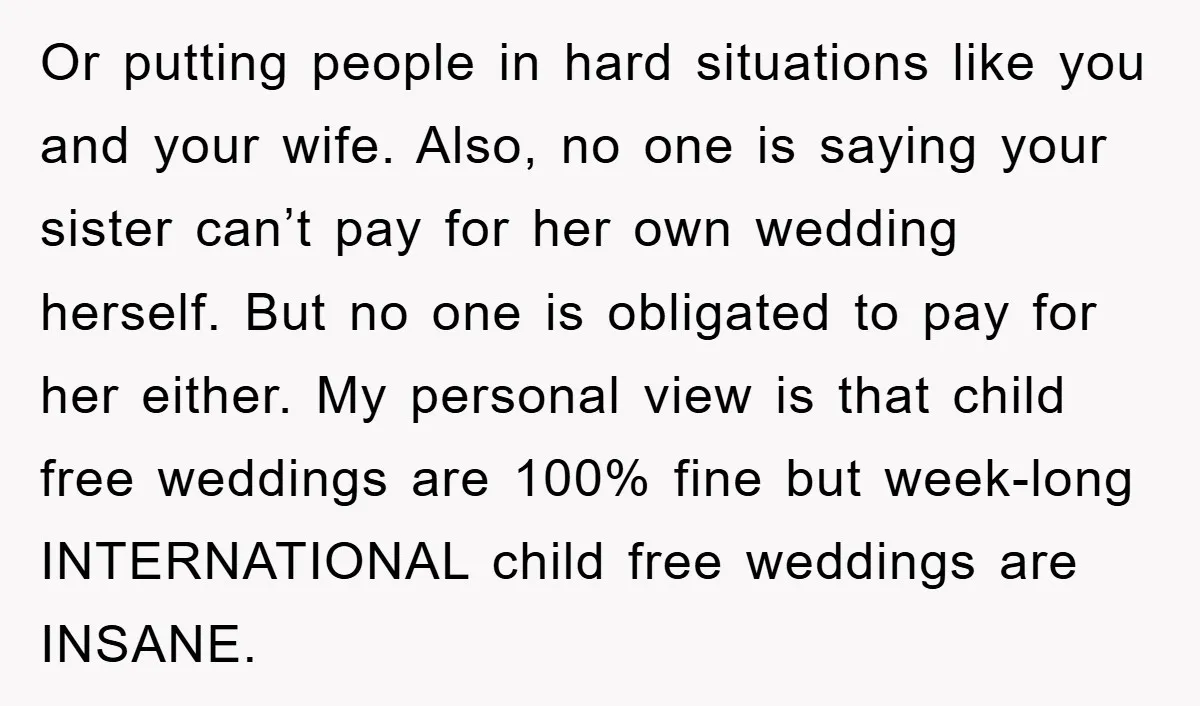 Or putting people in hard situations like you and your wife. Also, no one is saying your sister can’t pay for her own wedding herself. But no one is obligated...